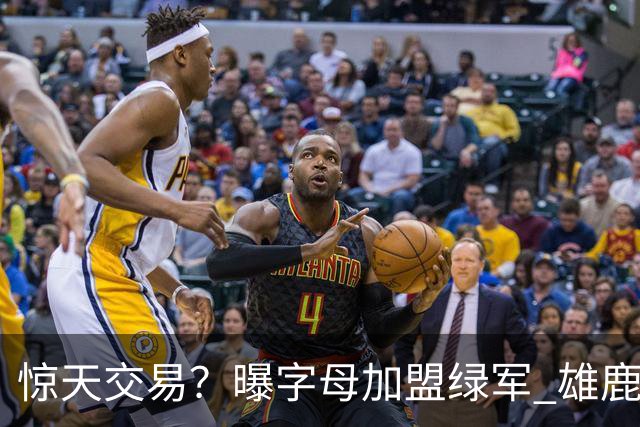 惊天交易？曝字母加盟绿军 雄鹿为布朗寻找第三方